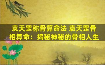 袁天罡称骨算命法 袁天罡骨相算命：揭秘神秘的骨相人生
